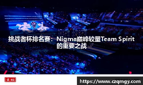 挑战者杯排名赛：Nigma巅峰较量Team Spirit的重要之战