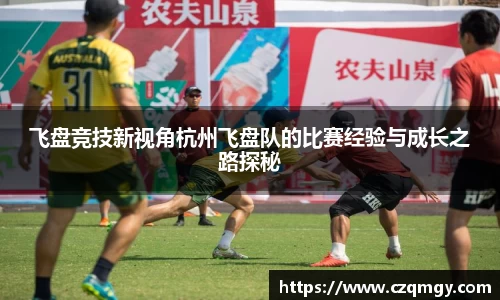 飞盘竞技新视角杭州飞盘队的比赛经验与成长之路探秘