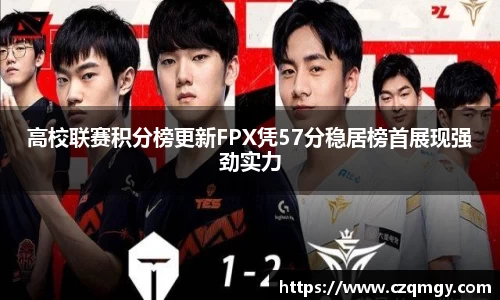 高校联赛积分榜更新FPX凭57分稳居榜首展现强劲实力