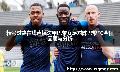 精彩对决在线直播法甲巴黎女足对阵巴黎FC全程回顾与分析