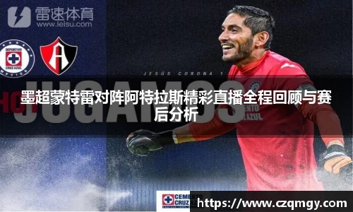 墨超蒙特雷对阵阿特拉斯精彩直播全程回顾与赛后分析